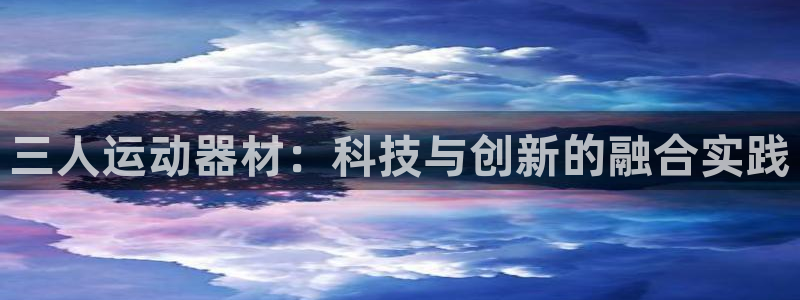 球王会官方集团官网：三人运动器材：科技与创新的融合实