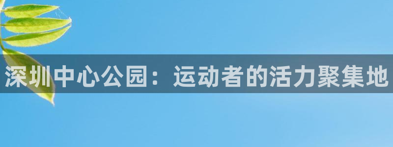 球王会体育官网下载招商电话是多少啊：深圳中心公园：运动者的活