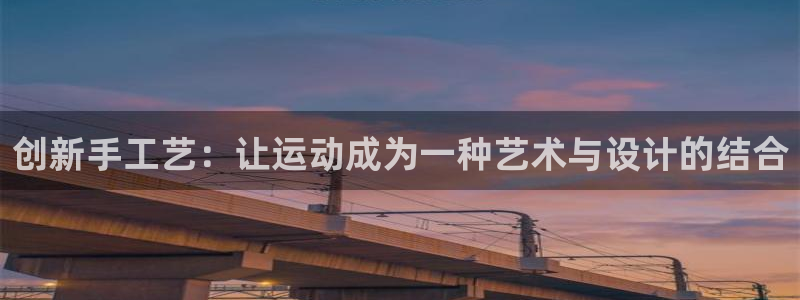 球王会体育官网下载娱乐：创新手工艺：让运动成为一种艺