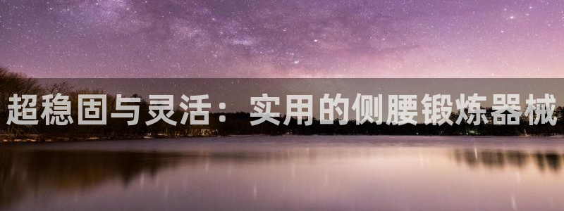 球王会体育官网下载联系电话：超稳固与灵活：实用的侧腰