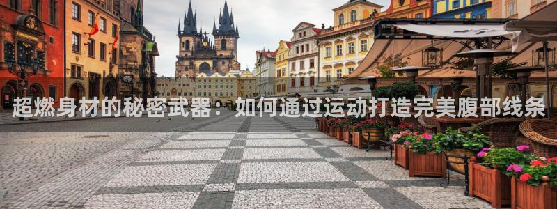 海南球王会体育官网下载发展怎么样：超燃身材的秘密武器：如何通