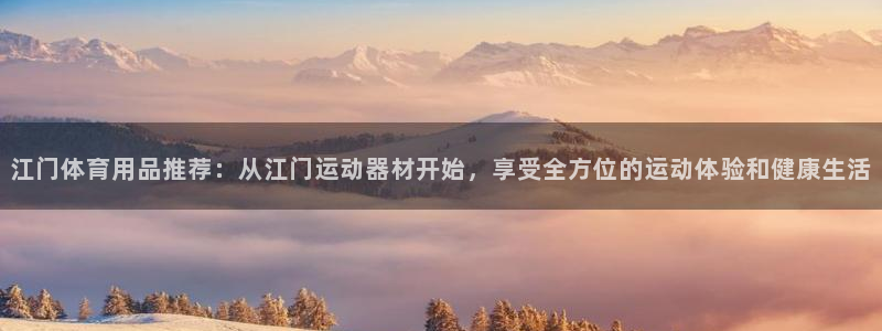 球王会官方集团官网：江门体育用品推荐：从江门运动器材开始，享