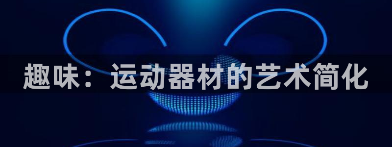 德国球王会体育官方正版app集团：趣味：运动器材的艺术简化